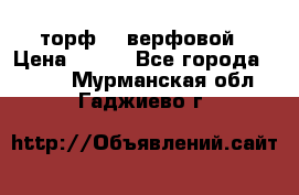 торф    верфовой › Цена ­ 190 - Все города  »    . Мурманская обл.,Гаджиево г.